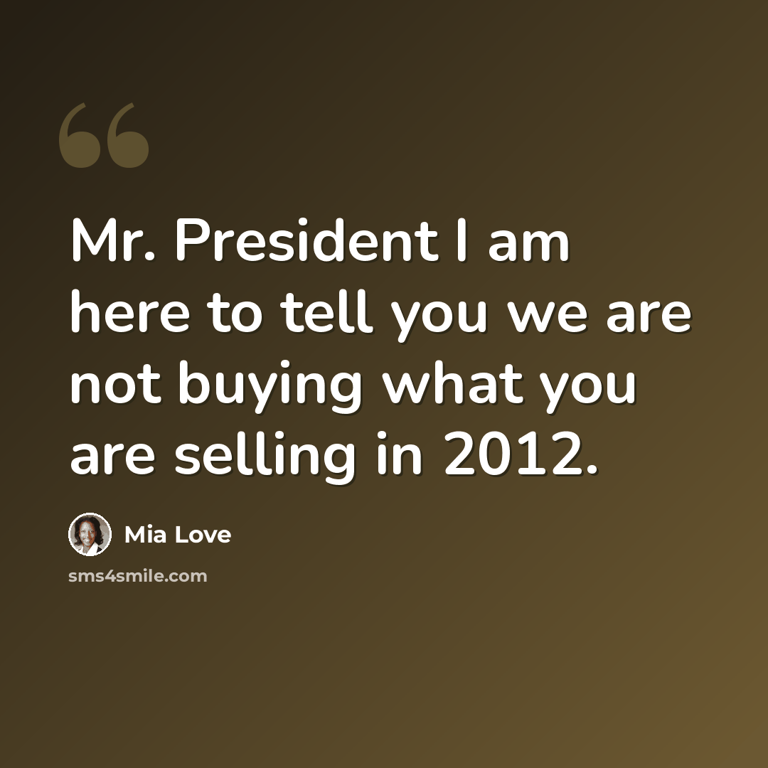 “Mr. President I am here to tell you we are not buying what you are selling in 2012.” quote by Mia Love