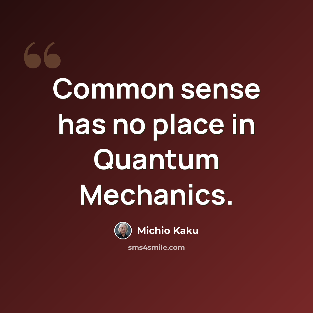 “Common sense has no place in Quantum Mechanics.” quote by Michio Kaku