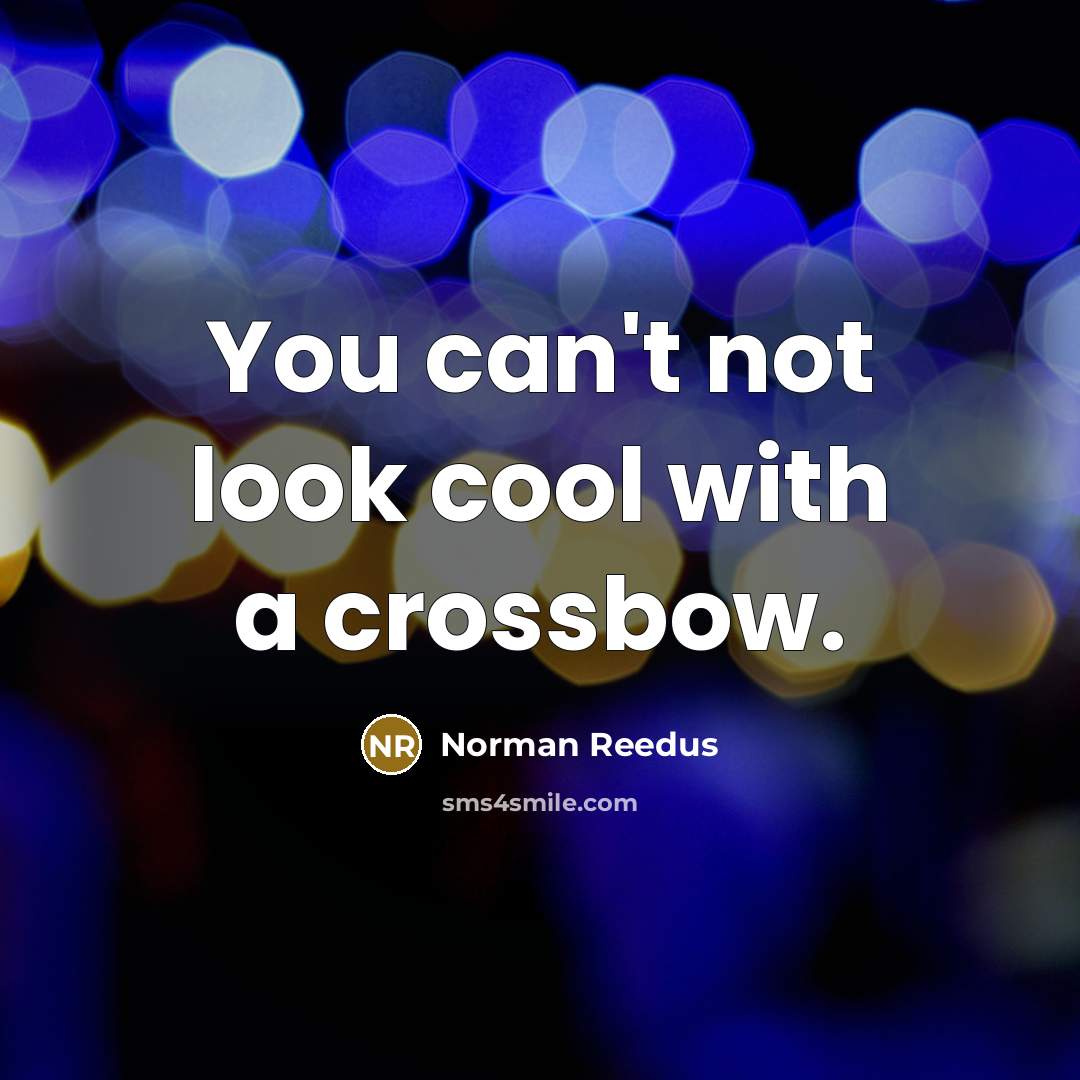 “You can't not look cool with a crossbow.” quote by Norman Reedus