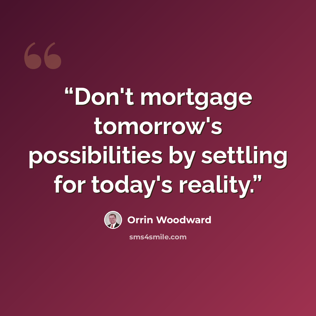 “Don't mortgage tomorrow's possibilities by settling for today's reality.” quote by Orrin Woodward