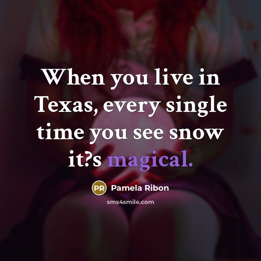 “When you live in Texas, every single time you see snow it?s magical.” quote by Pamela Ribon