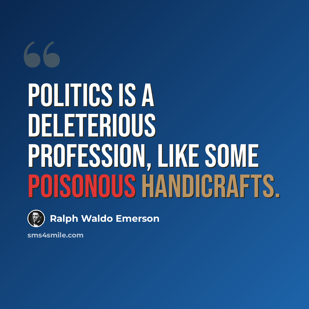 “Politics is a deleterious profession, like some poisonous handicrafts.” quote by Ralph Waldo Emerson