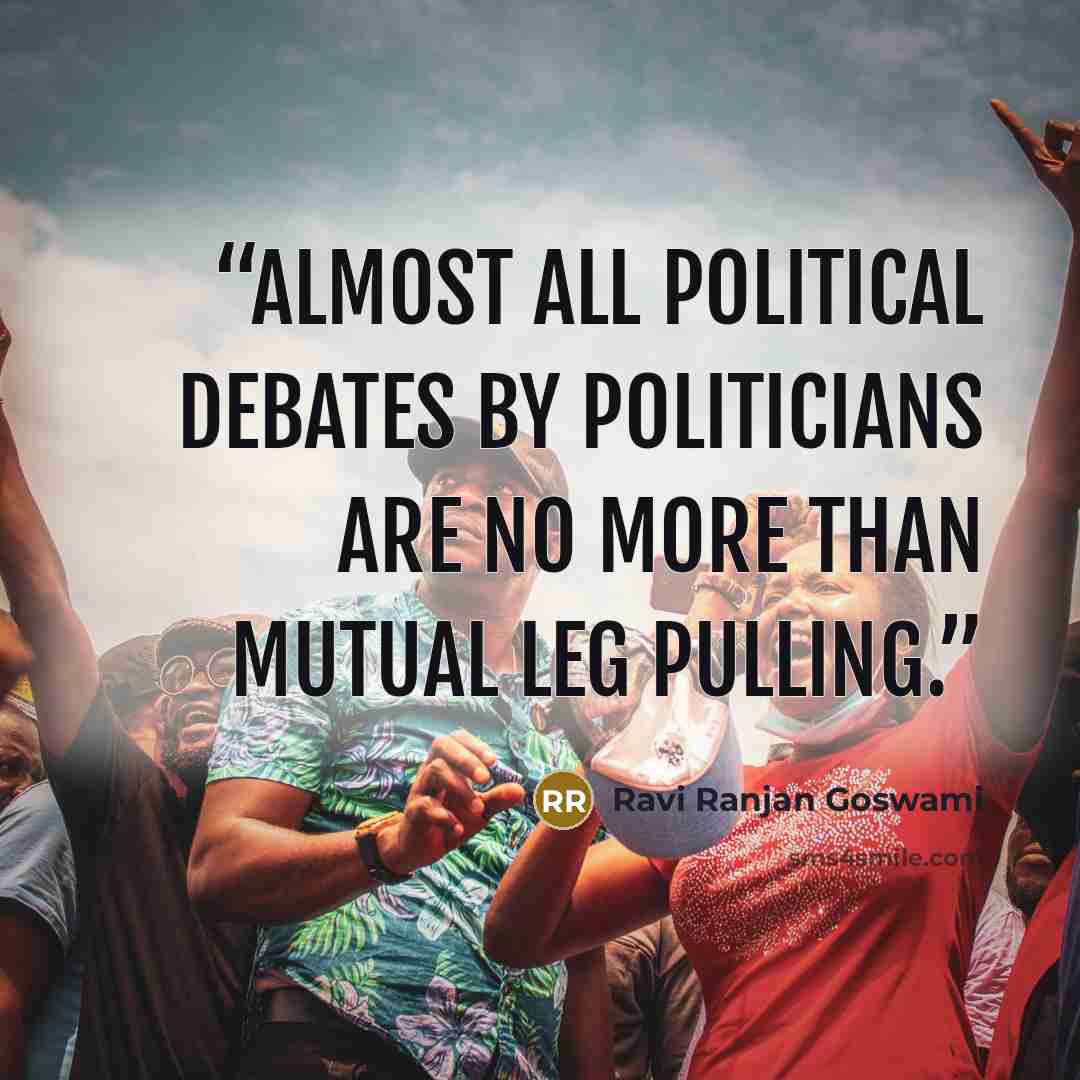 “Almost all political debates by politicians are no more than mutual leg pulling.” quote by Ravi Ranjan Goswami