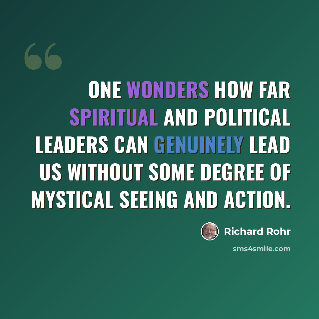 “One wonders how far spiritual and political leaders can genuinely lead us without some degree of mystical seeing and action.” quote by Richard Rohr