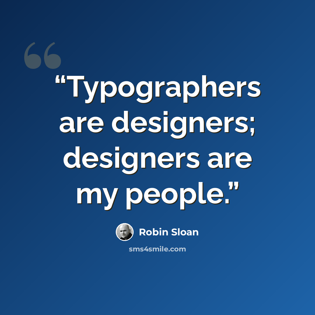 “Typographers are designers; designers are my people.” quote by Robin Sloan