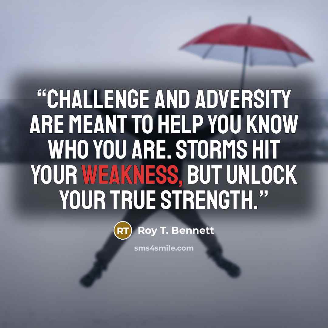 “Challenge and adversity are meant to help you know who you are. Storms hit your weakness, but unlock your true strength.” quote by Roy T. Bennett