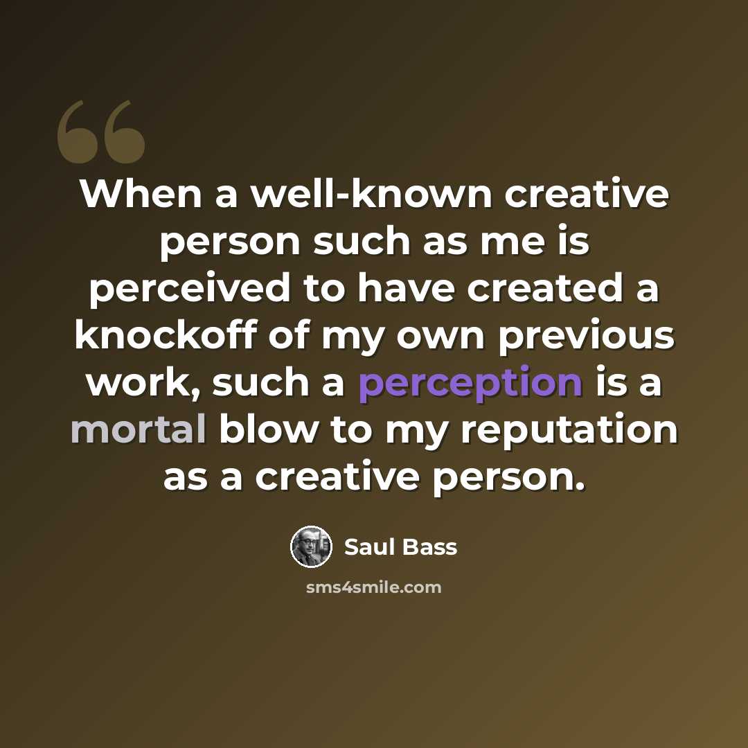 “When a well-known creative person such as me is perceived to have created a knockoff of my own previous work, such a perception is a mortal blow to my reputation as a creative person.” quote by Saul Bass