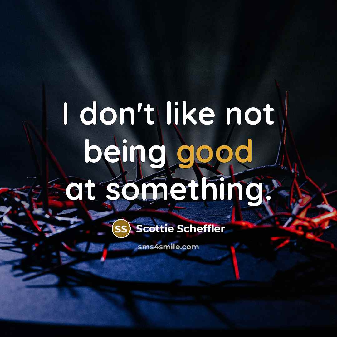 “I don't like not being good at something.” quote by Scottie Scheffler