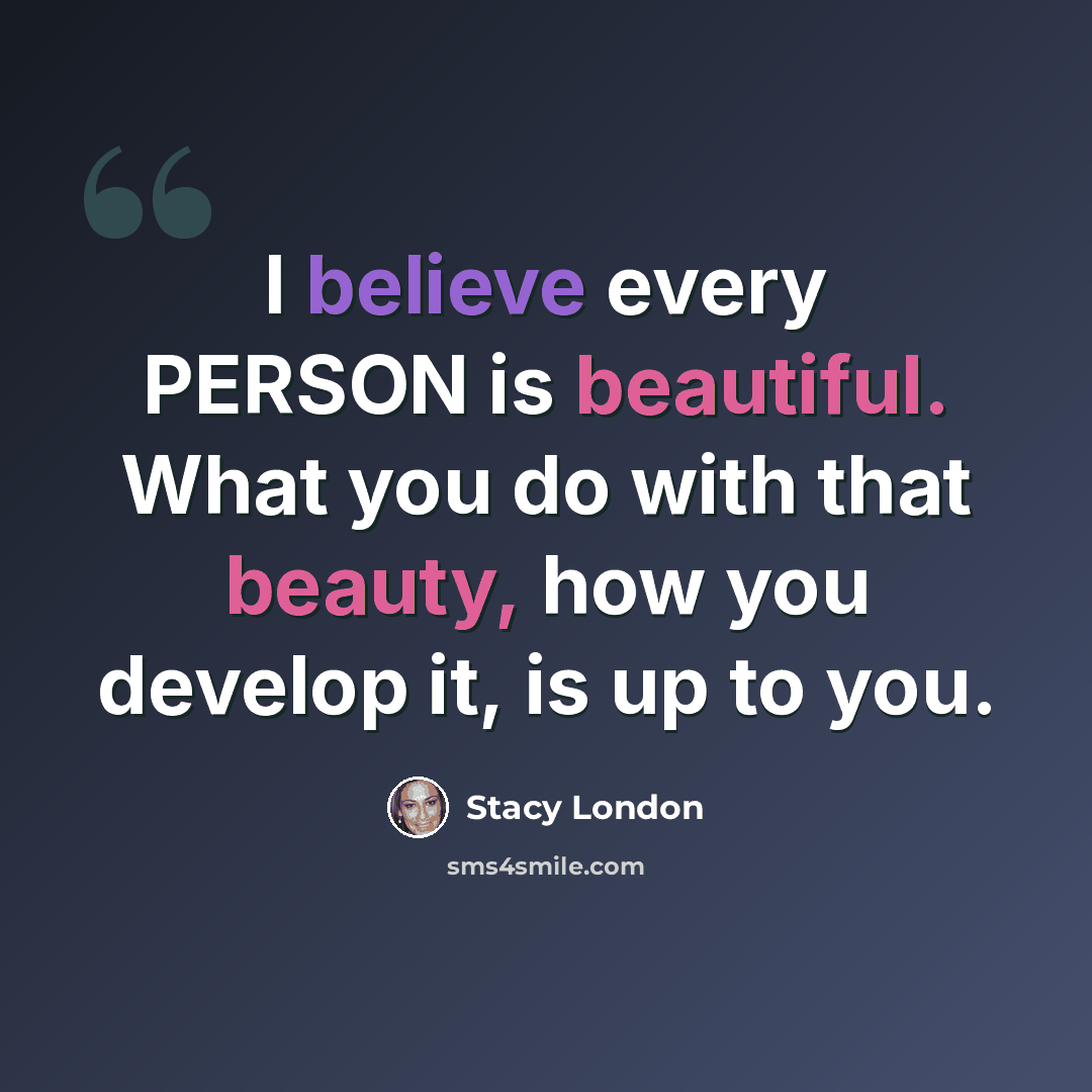 “I believe every PERSON is beautiful. What you do with that beauty, how you develop it, is up to you.” quote by Stacy London