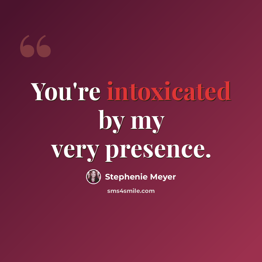 “You're intoxicated by my very presence.” quote by Stephenie Meyer