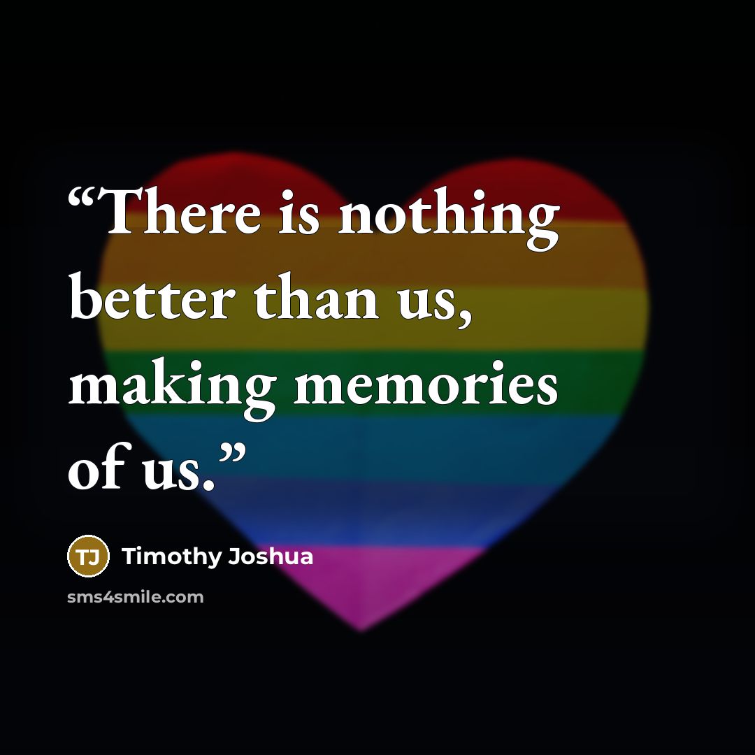 “There is nothing better than us, making memories of us.” quote by Timothy Joshua