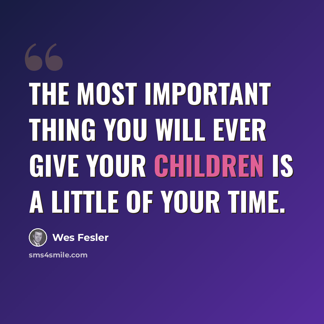 “The most important thing you will ever give your children is a little of your time.” quote by Wes Fesler