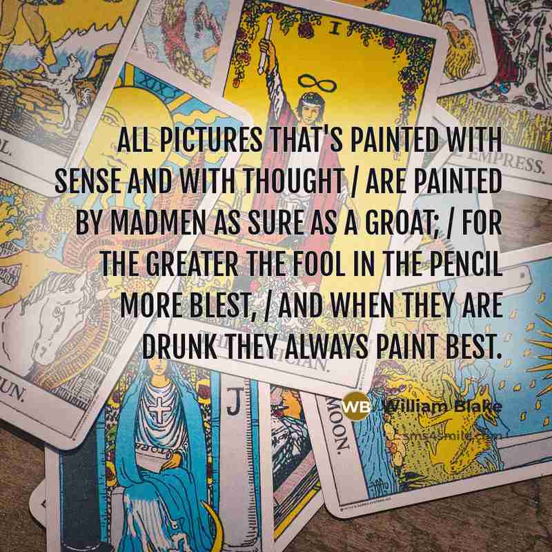 “All pictures that's painted with sense and with thought / Are painted by madmen as sure as a groat; / For the greater the fool in the pencil more blest, / And when they are drunk they always paint best.” quote by William Blake