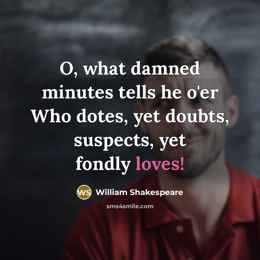 “O, what damned minutes tells he o'er Who dotes, yet doubts, suspects, yet fondly loves!” quote by William Shakespeare