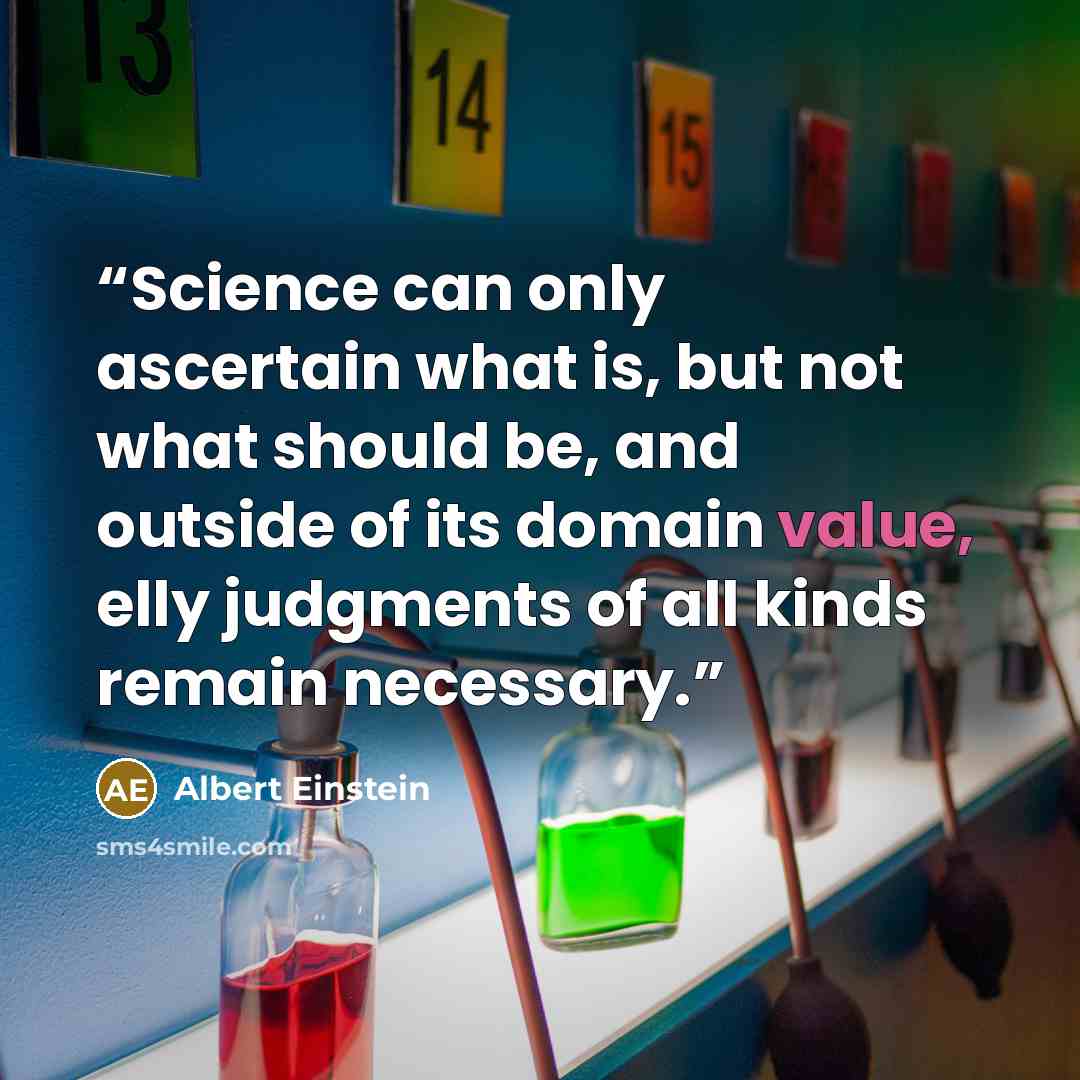 “Science can only ascertain what is, but not what should be, and outside of its domain value, elly judgments of all kinds remain necessary.” quote by Albert Einstein