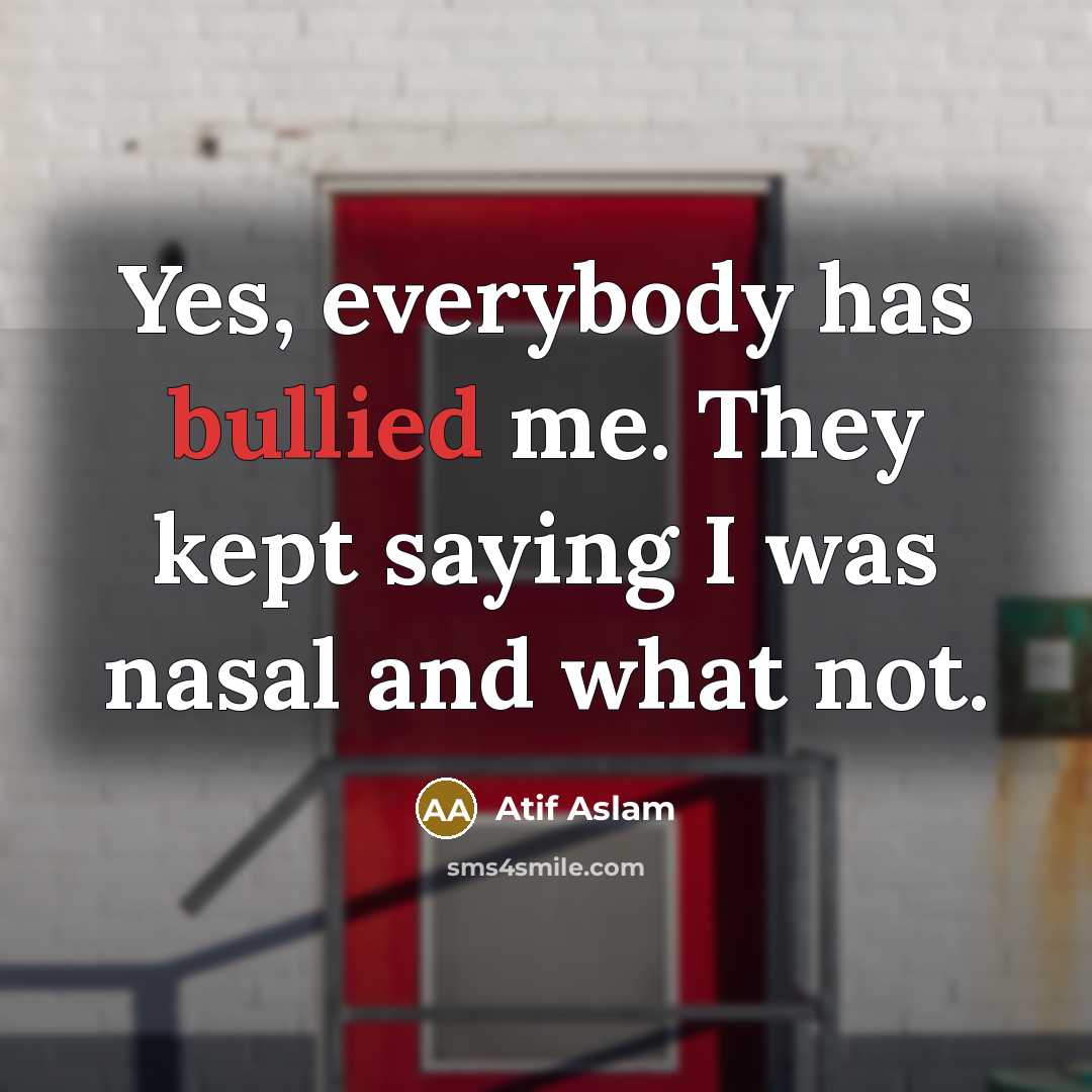 “Yes, everybody has bullied me. They kept saying I was nasal and what not.” quote by Atif Aslam
