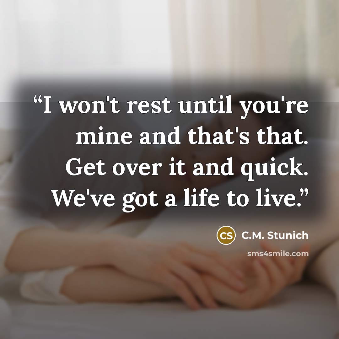 “I won't rest until you're mine and that's that. Get over it and quick. We've got a life to live.” quote by C.M. Stunich