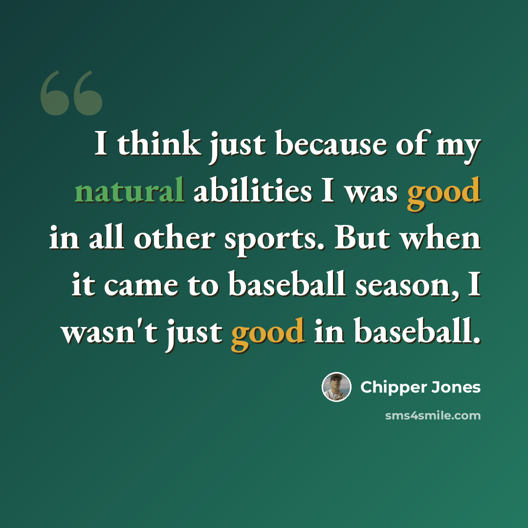 “I think just because of my natural abilities I was good in all other sports. But when it came to baseball season, I wasn't just good in baseball.” quote by Chipper Jones
