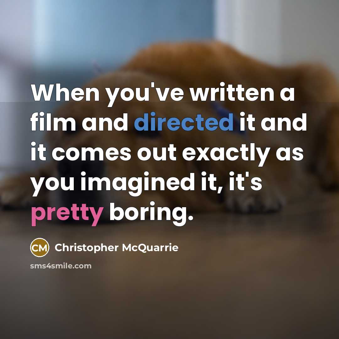 “When you've written a film and directed it and it comes out exactly as you imagined it, it's pretty boring.” quote by Christopher McQuarrie