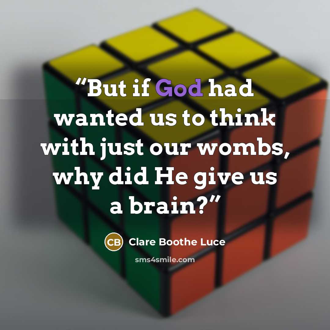 “But if God had wanted us to think with just our wombs, why did He give us a brain?” quote by Clare Boothe Luce