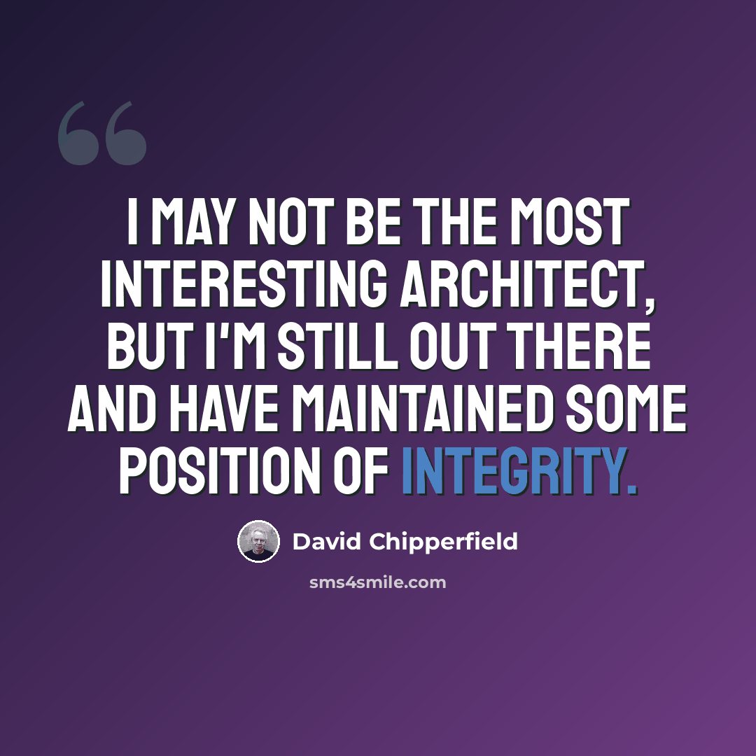 “I may not be the most interesting architect, but I'm still out there and have maintained some position of integrity.” quote by David Chipperfield
