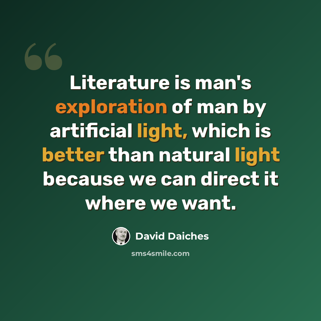 “Literature is man's exploration of man by artificial light, which is better than natural light because we can direct it where we want.” quote by David Daiches