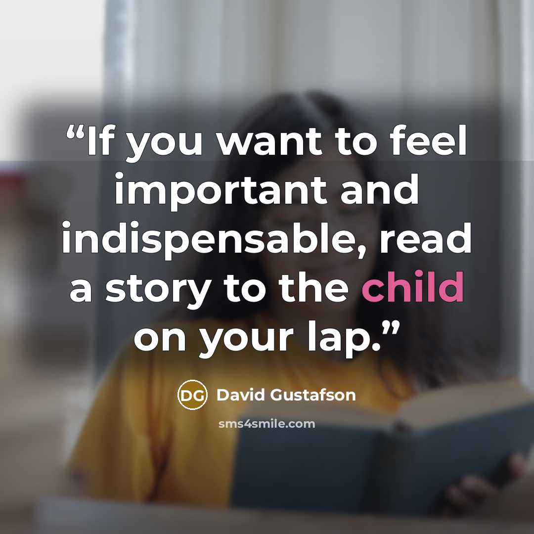 “If you want to feel important and indispensable, read a story to the child on your lap.” quote by David Gustafson