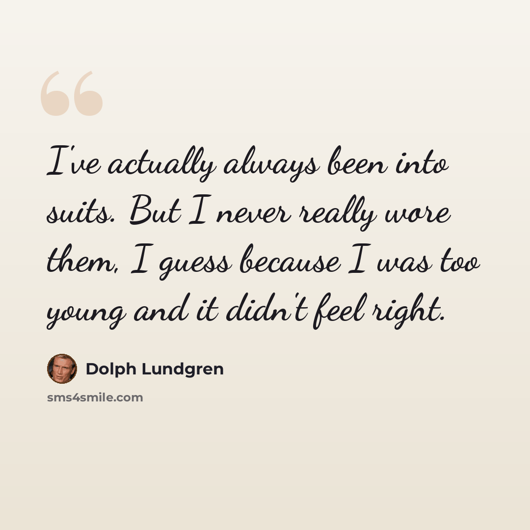 “I've actually always been into suits. But I never really wore them, I guess because I was too young and it didn't feel right.” quote by Dolph Lundgren