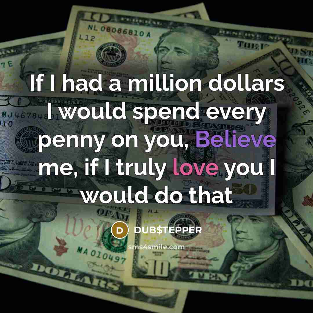 “If I had a million dollars I would spend every penny on you, Believe me, if I truly love you I would do that” quote by DUB$TEPPER
