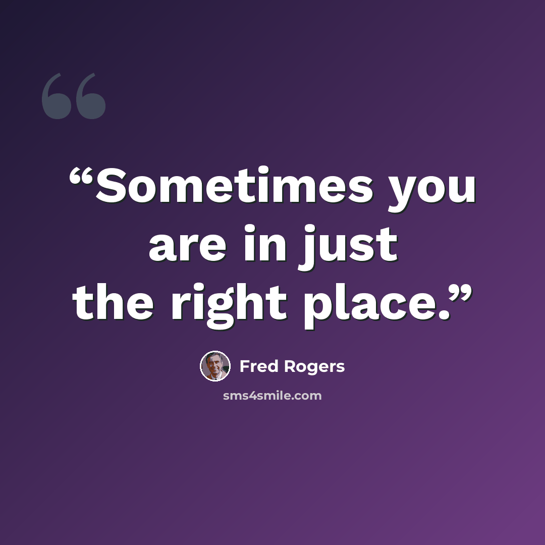 “Sometimes you are in just the right place.” quote by Fred Rogers