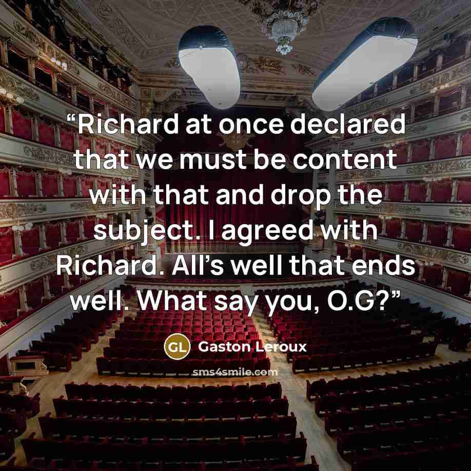 “Richard at once declared that we must be content with that and drop the subject. I agreed with Richard. All's well that ends well. What say you, O.G?” quote by Gaston Leroux
