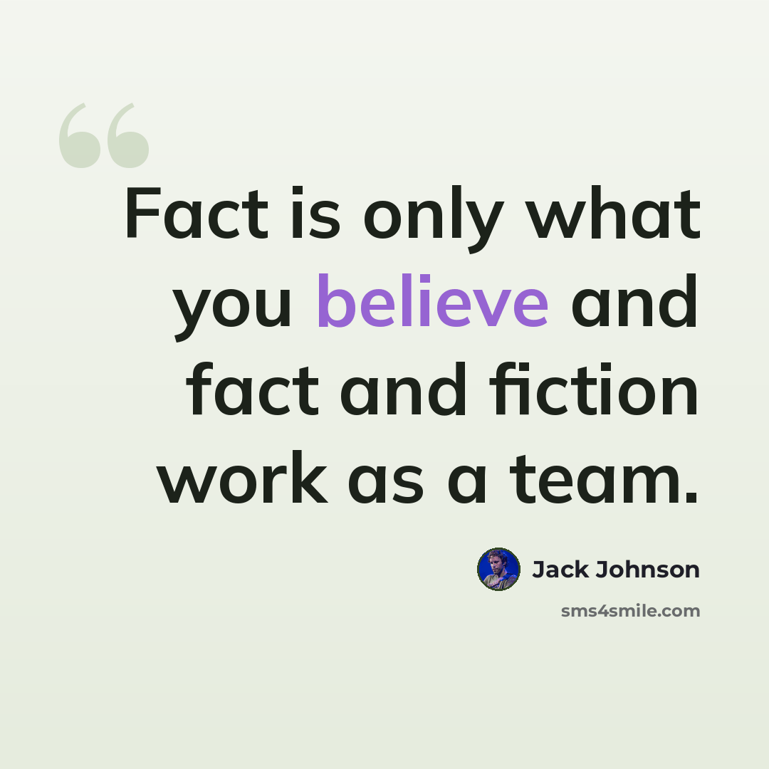 “Fact is only what you believe and fact and fiction work as a team.” quote by Jack Johnson