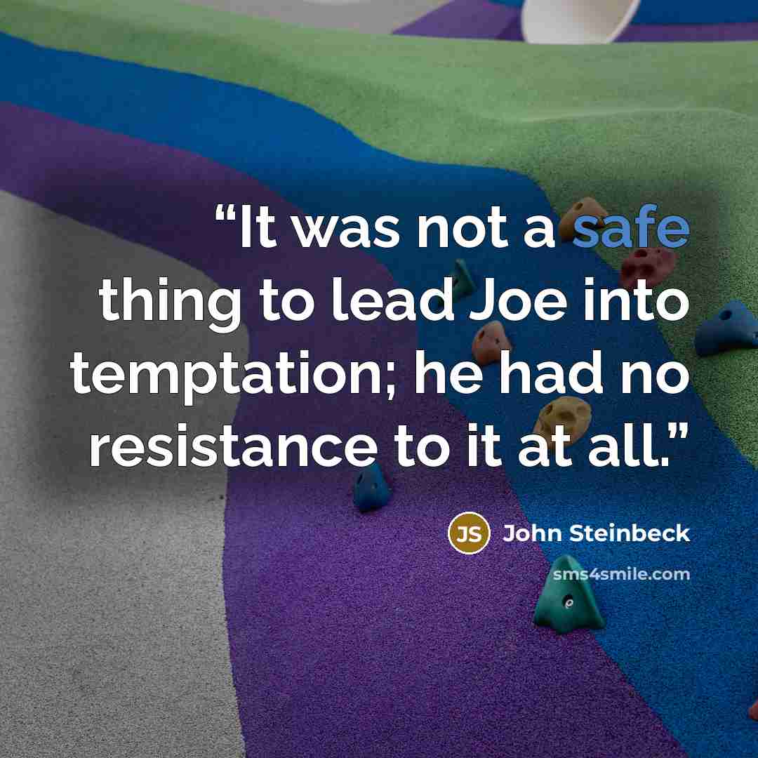 “It was not a safe thing to lead Joe into temptation; he had no resistance to it at all.” quote by John Steinbeck