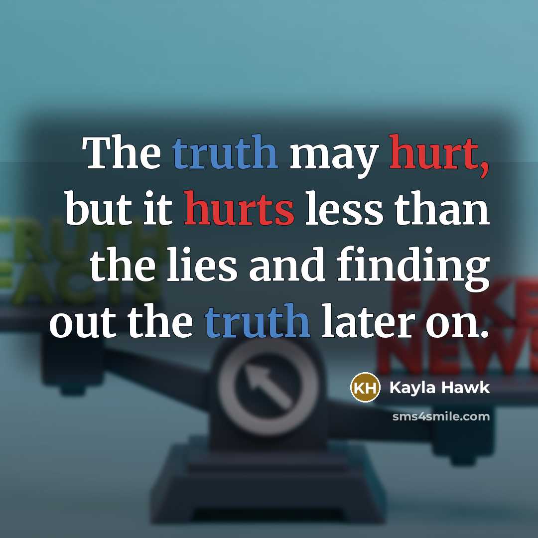 “The truth may hurt, but it hurts less than the lies and finding out the truth later on.” quote by Kayla Hawk