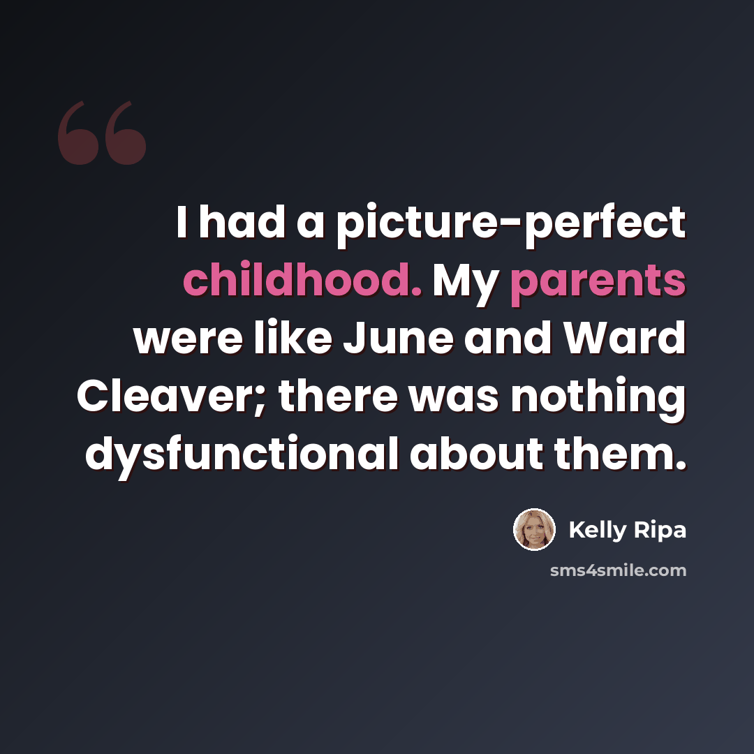 “I had a picture-perfect childhood. My parents were like June and Ward Cleaver; there was nothing dysfunctional about them.” quote by Kelly Ripa