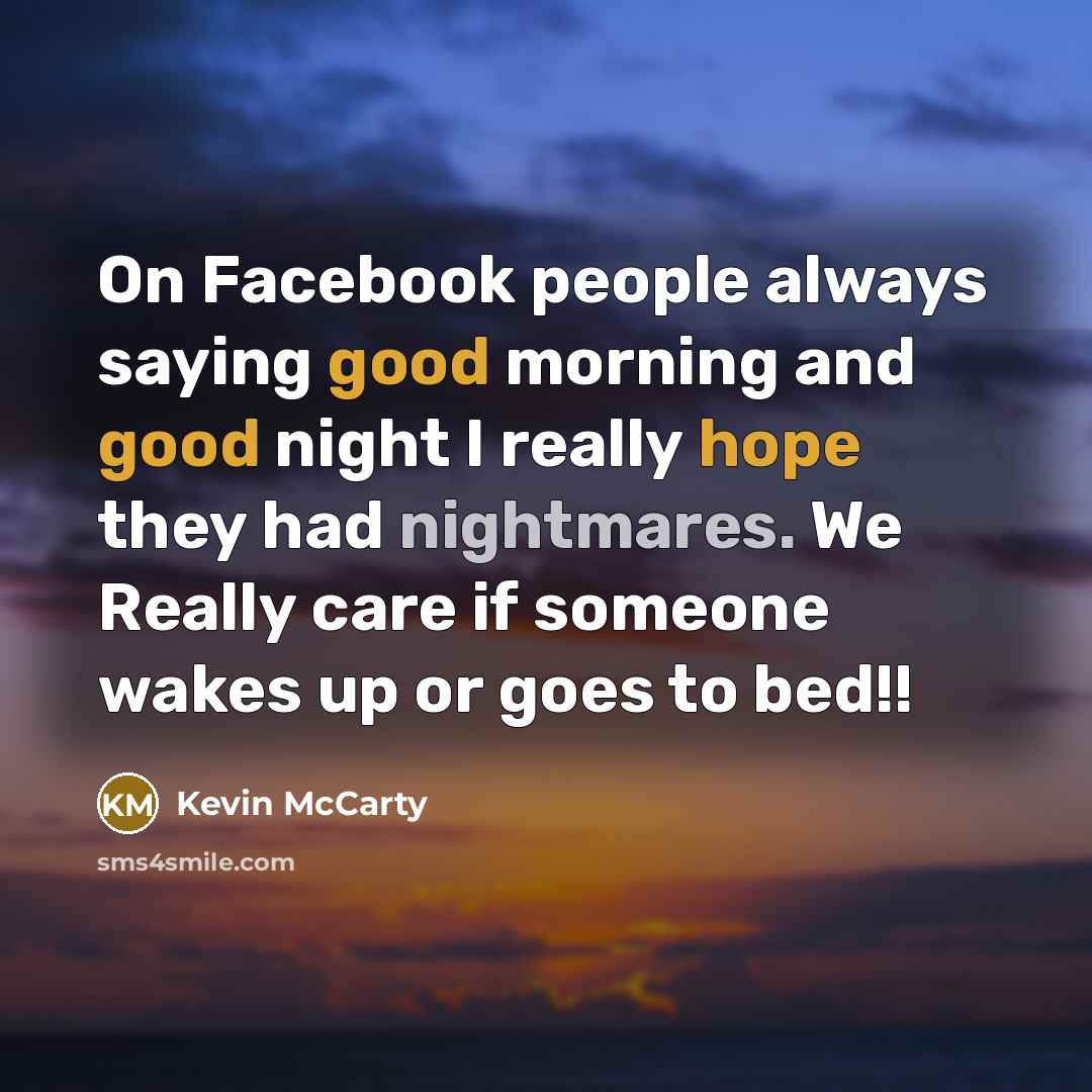 “On Facebook people always saying good morning and good night I really hope they had nightmares. We Really care if someone wakes up or goes to bed!!” quote by Kevin McCarty