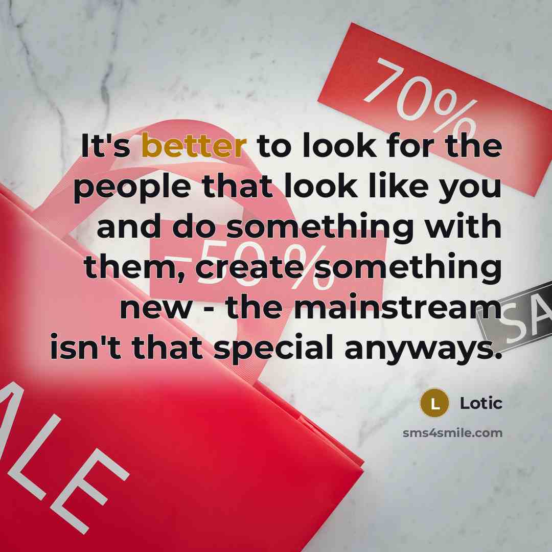 “It's better to look for the people that look like you and do something with them, create something new - the mainstream isn't that special anyways.” quote by Lotic