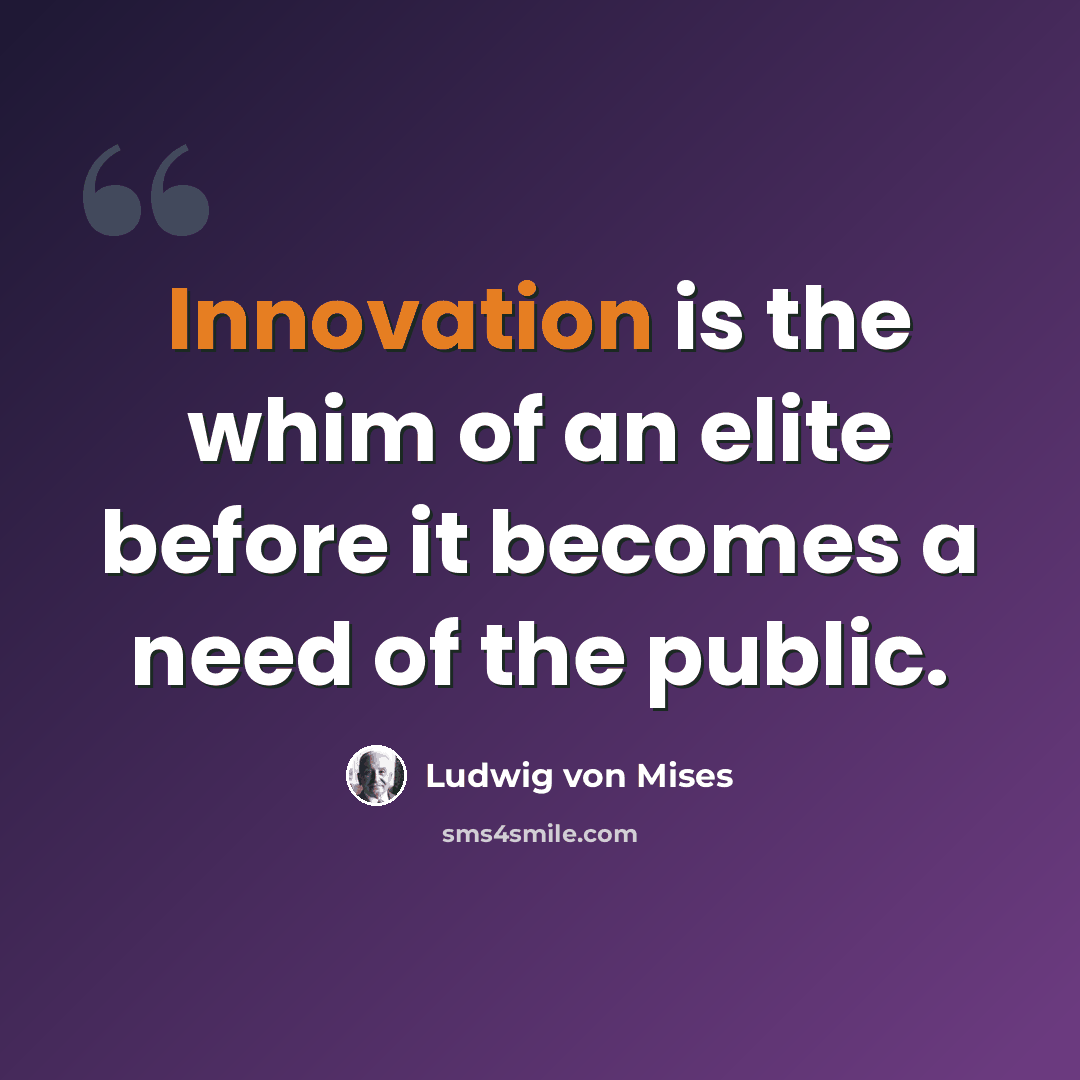 “Innovation is the whim of an elite before it becomes a need of the public.” quote by Ludwig von Mises