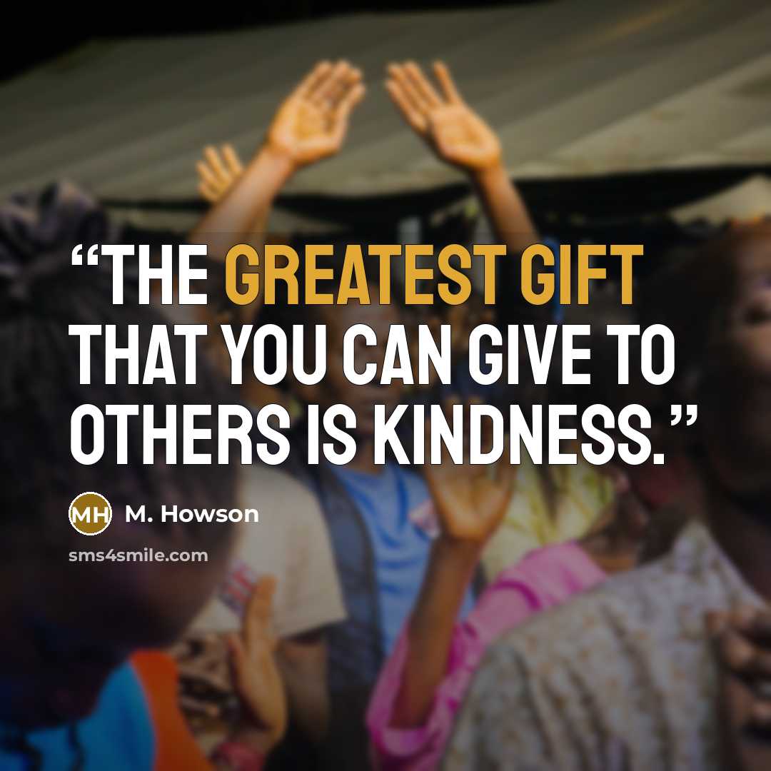 “The greatest gift that you can give to others is kindness.” quote by M. Howson