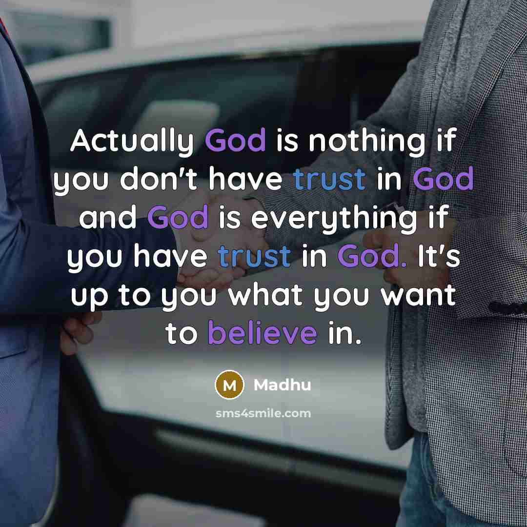 “Actually God is nothing if you don't have trust in God and God is everything if you have trust in God. It's up to you what you want to believe in.” quote by Madhu