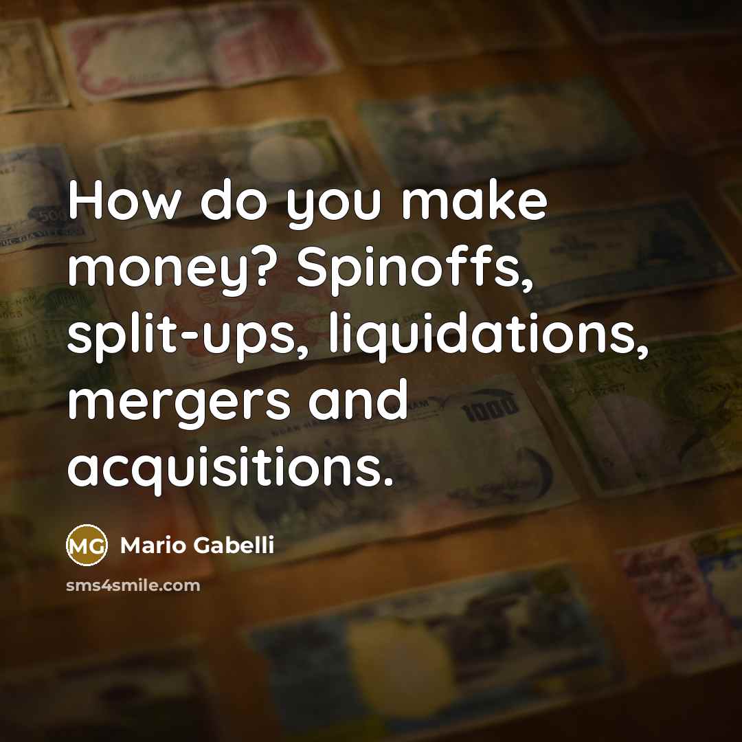 “How do you make money? Spinoffs, split-ups, liquidations, mergers and acquisitions.” quote by Mario Gabelli
