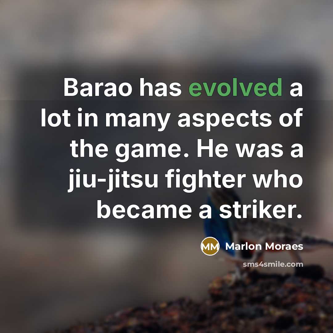 “Barao has evolved a lot in many aspects of the game. He was a jiu-jitsu fighter who became a striker.” quote by Marlon Moraes