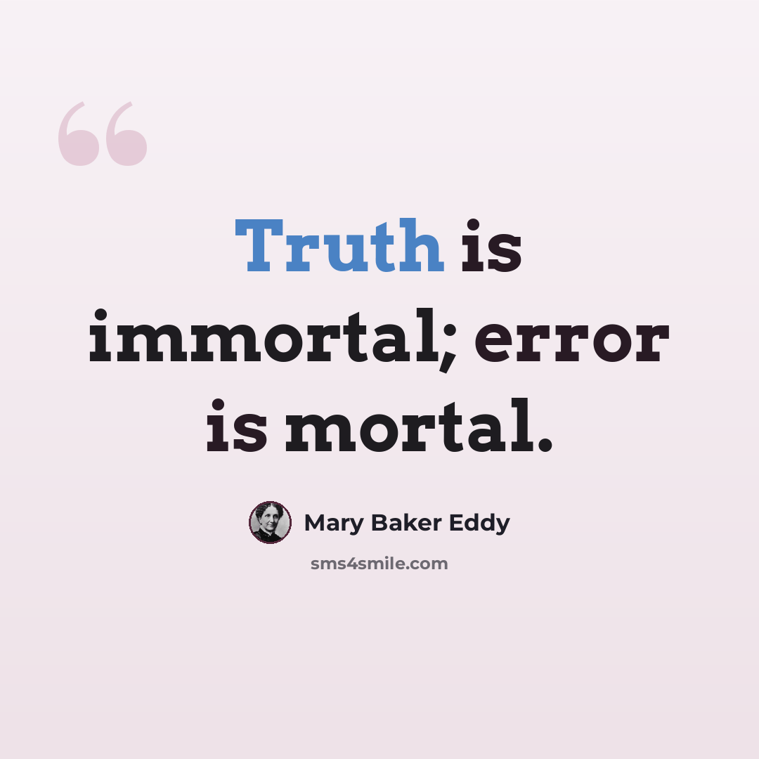“Truth is immortal; error is mortal.” quote by Mary Baker Eddy
