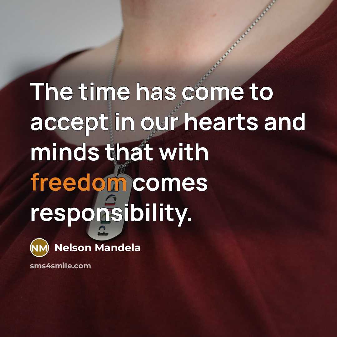 “The time has come to accept in our hearts and minds that with freedom comes responsibility.” quote by Nelson Mandela