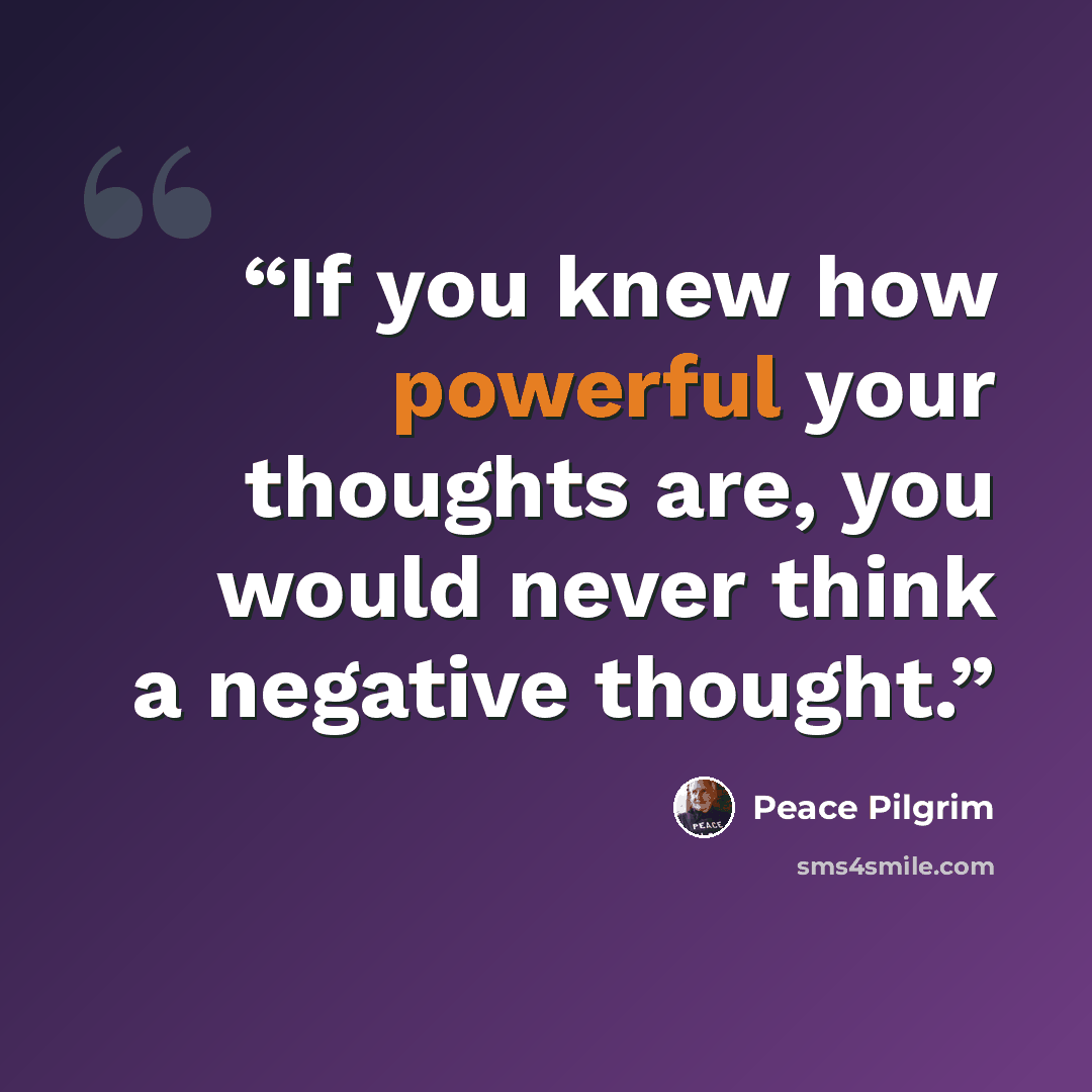 “If you knew how powerful your thoughts are, you would never think a negative thought.” quote by Peace Pilgrim