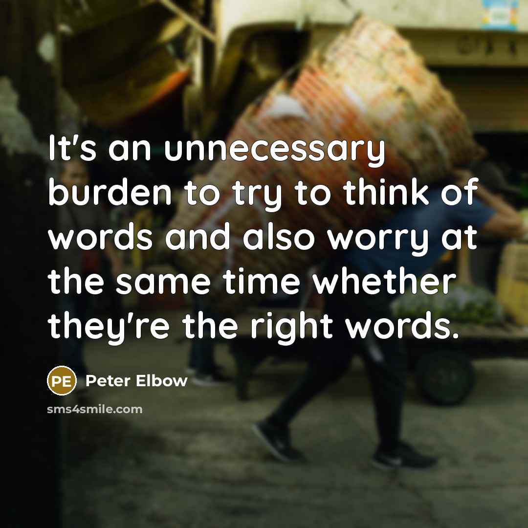 “It's an unnecessary burden to try to think of words and also worry at the same time whether they're the right words.” quote by Peter Elbow