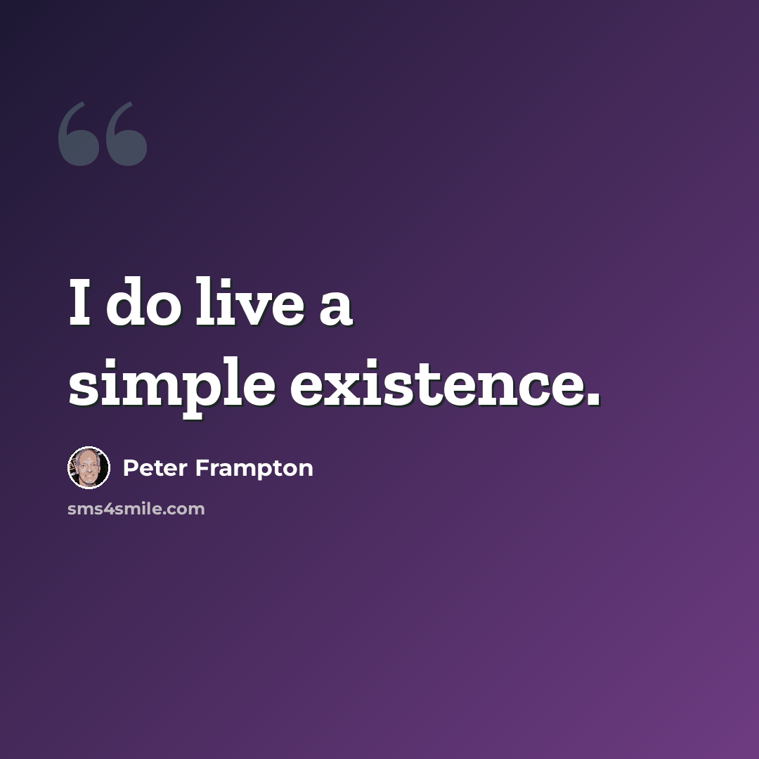 “I do live a simple existence.” quote by Peter Frampton