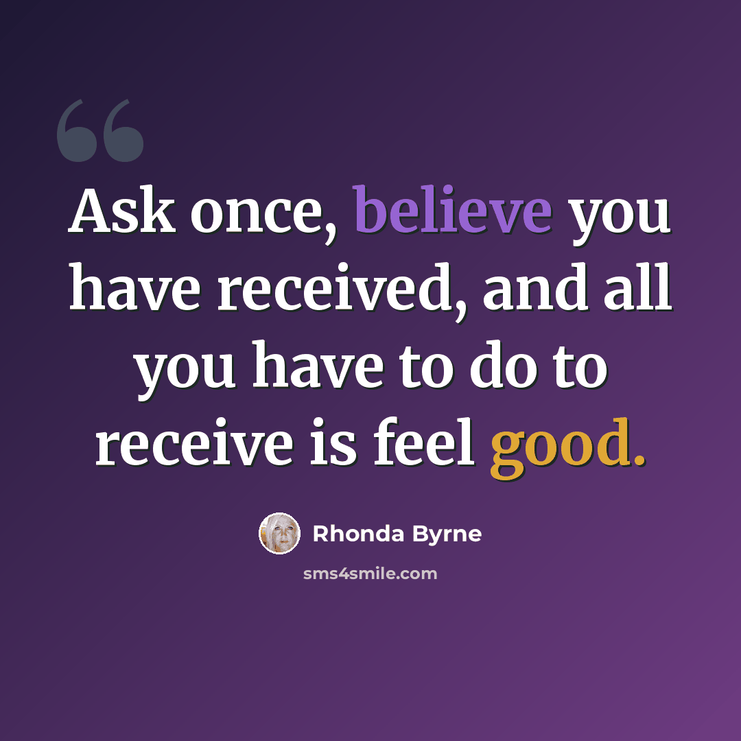 “Ask once, believe you have received, and all you have to do to receive is feel good.” quote by Rhonda Byrne