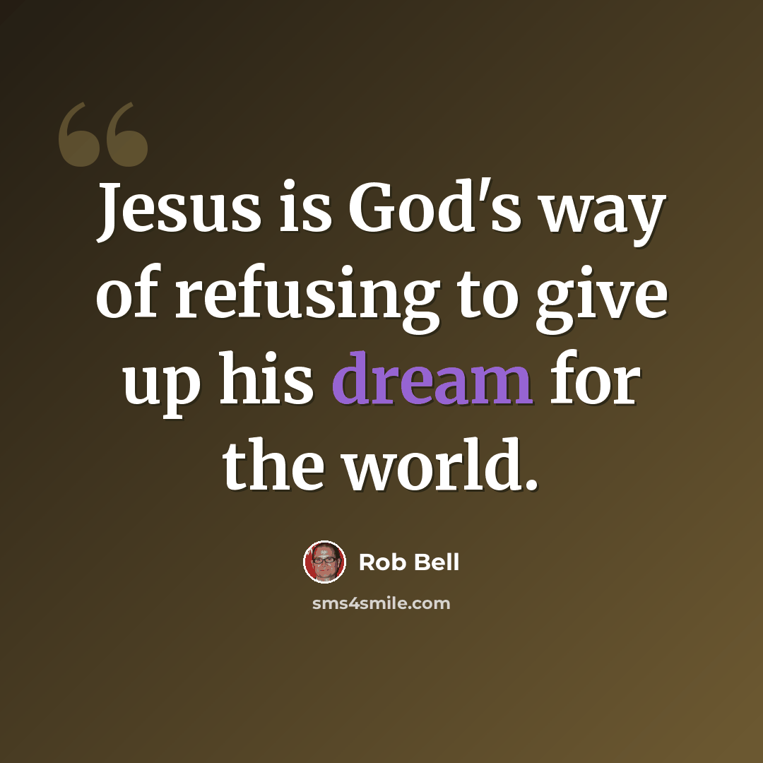 “Jesus is God's way of refusing to give up his dream for the world.” quote by Rob Bell