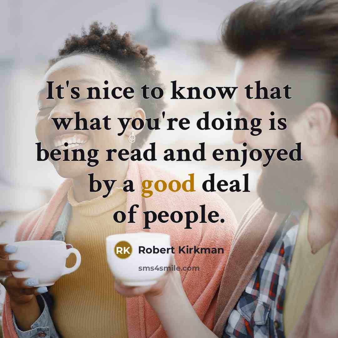 “It's nice to know that what you're doing is being read and enjoyed by a good deal of people.” quote by Robert Kirkman
